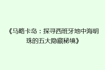 《马略卡岛:探寻西班牙地中海明珠的五大隐藏秘境》