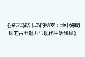 《探寻马略卡岛的秘密：地中海明珠的古老魅力与现代生活碰撞》