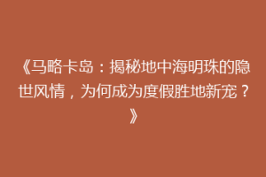 《马略卡岛：揭秘地中海明珠的隐世风情，为何成为度假胜地新宠？》