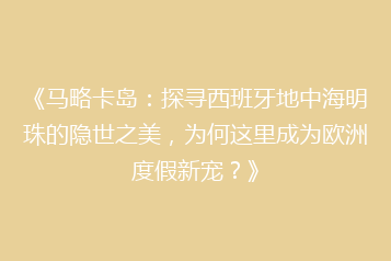 《马略卡岛：探寻西班牙地中海明珠的隐世之美，为何这里成为欧洲度假新宠？》