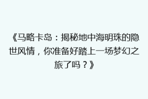 《马略卡岛：揭秘地中海明珠的隐世风情，你准备好踏上一场梦幻之旅了吗？》