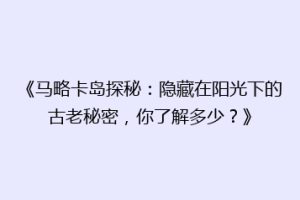 《马略卡岛探秘：隐藏在阳光下的古老秘密，你了解多少？》
