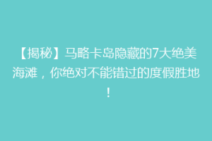 【揭秘】马略卡岛隐藏的7大绝美海滩，你绝对不能错过的度假胜地！