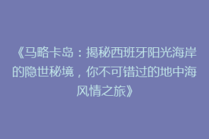 《马略卡岛：揭秘西班牙阳光海岸的隐世秘境，你不可错过的地中海风情之旅》