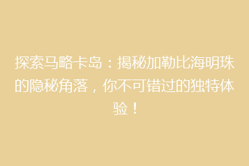探索马略卡岛:揭秘加勒比海明珠的隐秘角落,你不可错过的独特体验!