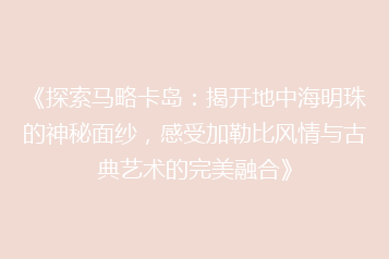 《探索马略卡岛：揭开地中海明珠的神秘面纱，感受加勒比风情与古典艺术的完美融合》