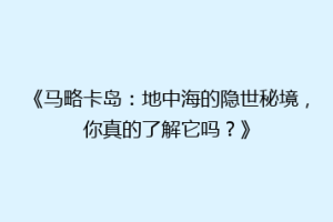 《马略卡岛：地中海的隐世秘境，你真的了解它吗？》