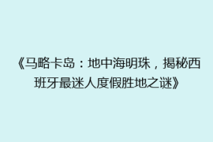 《马略卡岛：地中海明珠，揭秘西班牙最迷人度假胜地之谜》