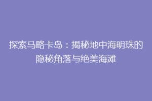 探索马略卡岛：揭秘地中海明珠的隐秘角落与绝美海滩