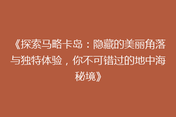 《探索马略卡岛：隐藏的美丽角落与独特体验，你不可错过的地中海秘境》