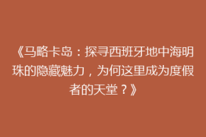 《马略卡岛：探寻西班牙地中海明珠的隐藏魅力，为何这里成为度假者的天堂？》
