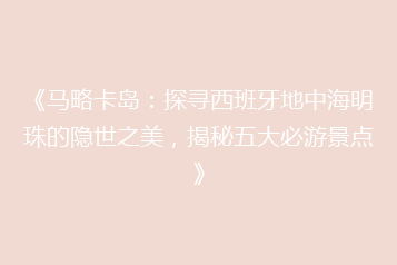 《马略卡岛:探寻西班牙地中海明珠的隐世之美,揭秘五大必游景点》