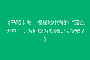 《马略卡岛：揭秘地中海的“蓝色天堂”，为何成为欧洲度假新宠？》