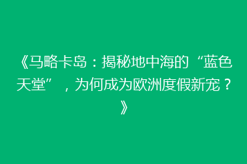 《马略卡岛：揭秘地中海的“蓝色天堂”，为何成为欧洲度假新宠？》