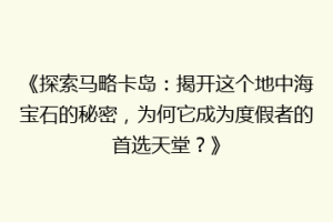 《探索马略卡岛：揭开这个地中海宝石的秘密，为何它成为度假者的首选天堂？》