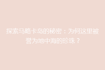 探索马略卡岛的秘密:为何这里被誉为地中海的珍珠?