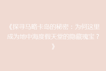 《探寻马略卡岛的秘密:为何这里成为地中海度假天堂的隐藏瑰宝?》
