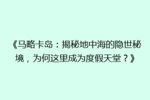 《马略卡岛：揭秘地中海的隐世秘境，为何这里成为度假天堂？》