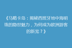 《马略卡岛：揭秘西班牙地中海明珠的隐世魅力，为何成为欧洲游客的新宠？》