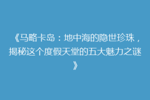 《马略卡岛：地中海的隐世珍珠，揭秘这个度假天堂的五大魅力之谜》