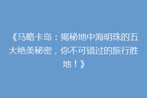 《马略卡岛：揭秘地中海明珠的五大绝美秘密，你不可错过的旅行胜地！》