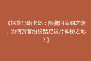 《探索马略卡岛：隐藏的蓝洞之谜，为何游客纷纷踏足这片神秘之地？》