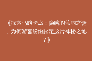 《探索马略卡岛：隐藏的蓝洞之谜，为何游客纷纷踏足这片神秘之地？》