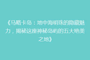 《马略卡岛：地中海明珠的隐藏魅力，揭秘这座神秘岛屿的五大绝美之地》
