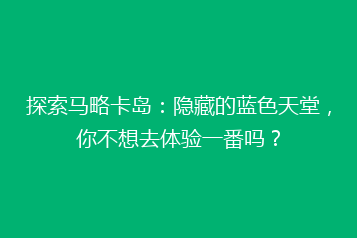 探索马略卡岛:隐藏的蓝色天堂,你不想去体验一番吗?