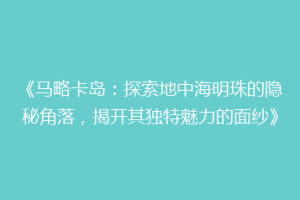 《马略卡岛：探索地中海明珠的隐秘角落，揭开其独特魅力的面纱》