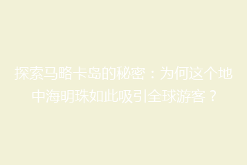 探索马略卡岛的秘密:为何这个地中海明珠如此吸引全球游客?