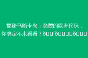 揭秘马略卡岛：隐藏的欧洲珍珠，你确定不来看看？🌴🏝️🌊