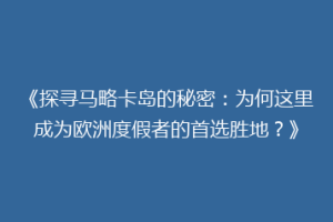 《探寻马略卡岛的秘密：为何这里成为欧洲度假者的首选胜地？》