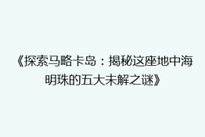 《探索马略卡岛：揭秘这座地中海明珠的五大未解之谜》