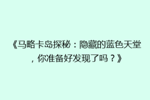 《马略卡岛探秘：隐藏的蓝色天堂，你准备好发现了吗？》