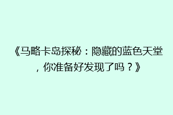 《马略卡岛探秘:隐藏的蓝色天堂,你准备好发现了吗?》