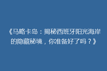 《马略卡岛:揭秘西班牙阳光海岸的隐藏秘境,你准备好了吗?》