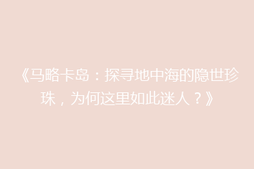 《马略卡岛:探寻地中海的隐世珍珠,为何这里如此迷人?》