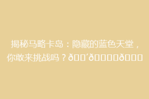 揭秘马略卡岛：隐藏的蓝色天堂，你敢来挑战吗？🌴🏝️🌊