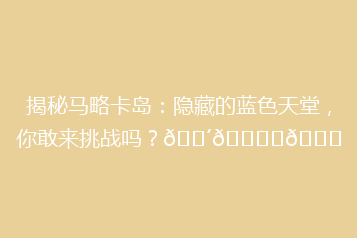 揭秘马略卡岛:隐藏的蓝色天堂,你敢来挑战吗?🌴🏝️🌊