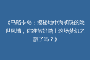 《马略卡岛：揭秘地中海明珠的隐世风情，你准备好踏上这场梦幻之旅了吗？》