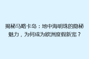 揭秘马略卡岛：地中海明珠的隐秘魅力，为何成为欧洲度假新宠？