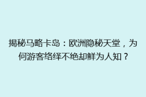 揭秘马略卡岛：欧洲隐秘天堂，为何游客络绎不绝却鲜为人知？