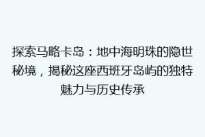 探索马略卡岛：地中海明珠的隐世秘境，揭秘这座西班牙岛屿的独特魅力与历史传承