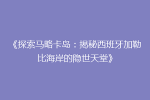 《探索马略卡岛：揭秘西班牙加勒比海岸的隐世天堂》