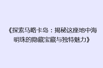 《探索马略卡岛：揭秘这座地中海明珠的隐藏宝藏与独特魅力》