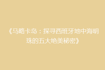 《马略卡岛:探寻西班牙地中海明珠的五大绝美秘密》