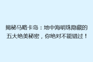 揭秘马略卡岛：地中海明珠隐藏的五大绝美秘密，你绝对不能错过！