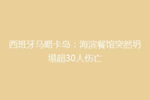 西班牙马略卡岛：海滨餐馆突然坍塌超30人伤亡