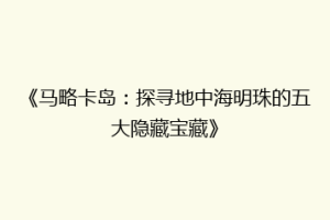 《马略卡岛：探寻地中海明珠的五大隐藏宝藏》